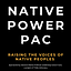 Image of Native Power PAC, sponsored by Advance Native Political Leadership Action Fund, a project of Tides Advocacy