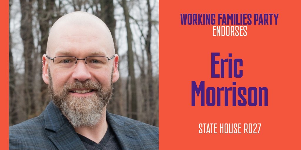 May be an image of 1 person, beard and text that says 'WORKING FAMILIES PARTY ENDORSES Eric Morrison STATE HOUSE RD27'